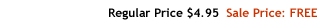Regular Price $4.95 Sale Price: FREE